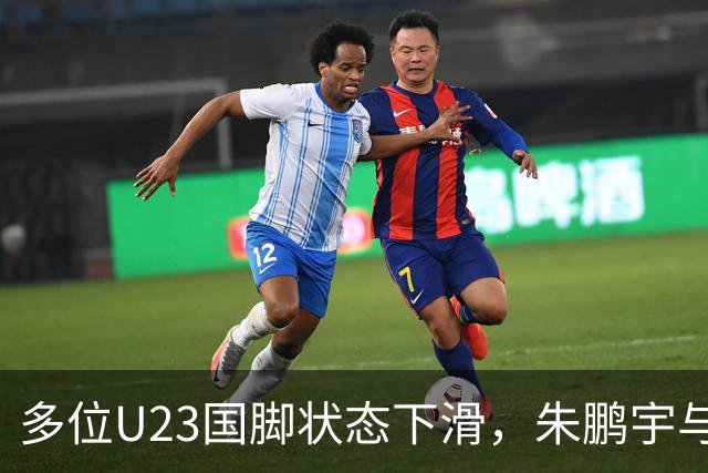 多位U23国脚状态下滑，朱鹏宇与刘诚宇面临困境