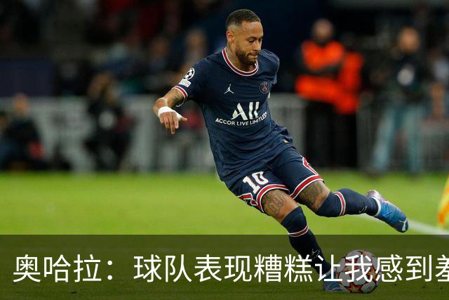 奥哈拉：球队表现糟糕让我感到羞愧，里沙利松应被替换
