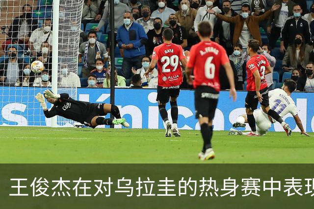 王俊杰在对乌拉圭的热身赛中表现平平，失误需改进